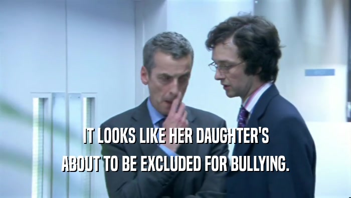 IT LOOKS LIKE HER DAUGHTER'S ABOUT TO BE EXCLUDED FOR BULLYING. 