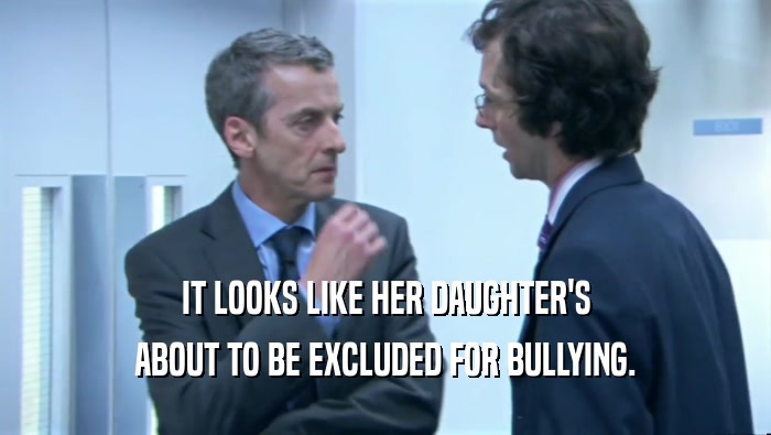 IT LOOKS LIKE HER DAUGHTER'S ABOUT TO BE EXCLUDED FOR BULLYING. 