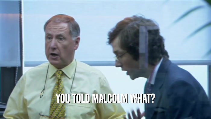 YOU TOLD MALCOLM WHAT?  