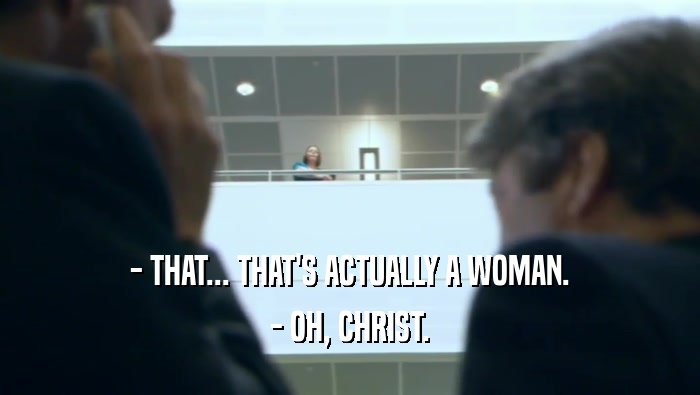 - THAT... THAT'S ACTUALLY A WOMAN. - OH, CHRIST. 