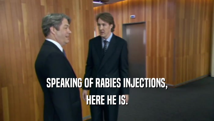 SPEAKING OF RABIES INJECTIONS, HERE HE IS. 