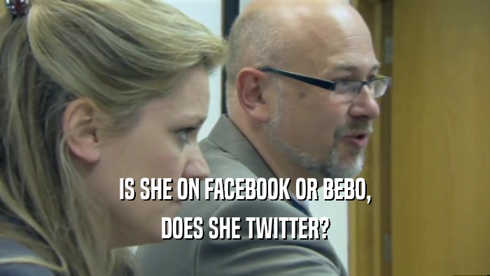 IS SHE ON FACEBOOK OR BEBO, DOES SHE TWITTER? 