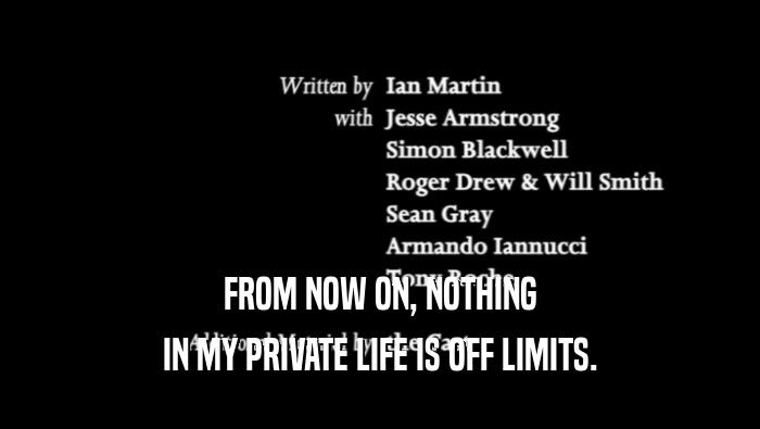 FROM NOW ON, NOTHING IN MY PRIVATE LIFE IS OFF LIMITS. 