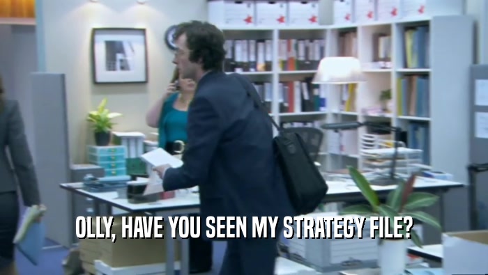 OLLY, HAVE YOU SEEN MY STRATEGY FILE?  