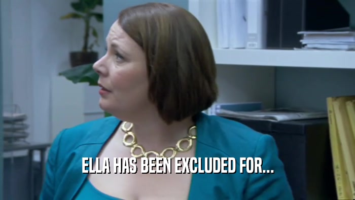 ELLA HAS BEEN EXCLUDED FOR...  