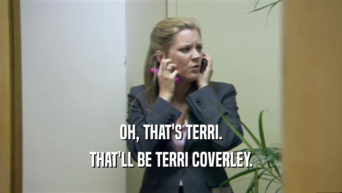 OH, THAT'S TERRI. THAT'LL BE TERRI COVERLEY. 