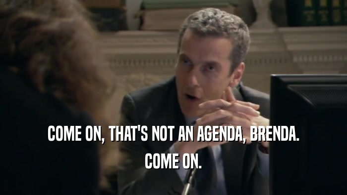 COME ON, THAT'S NOT AN AGENDA, BRENDA. COME ON. 