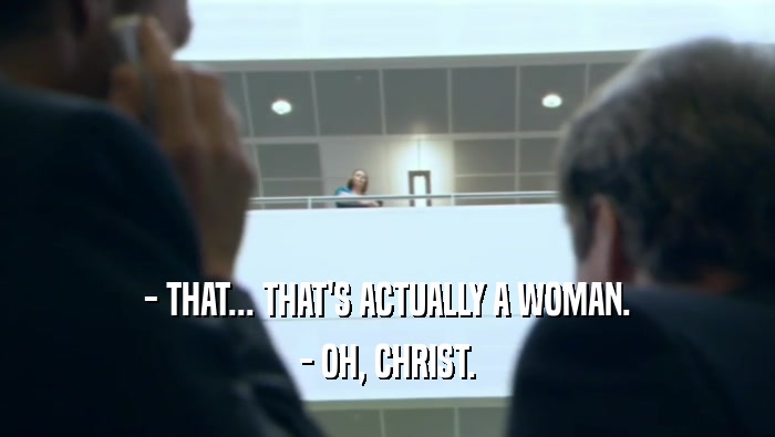 - THAT... THAT'S ACTUALLY A WOMAN. - OH, CHRIST. 