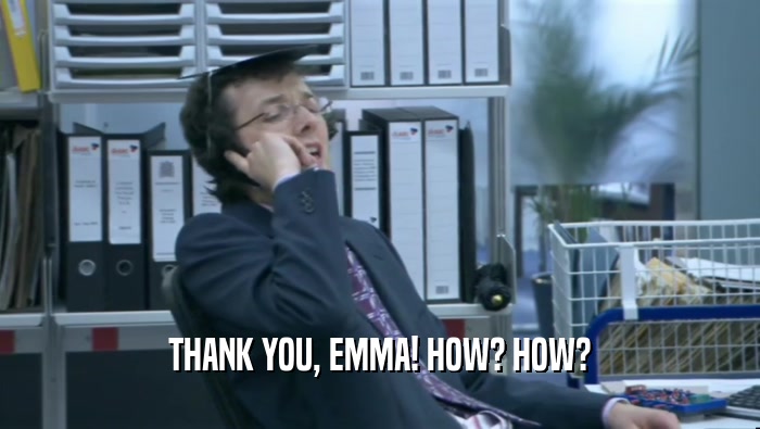 THANK YOU, EMMA! HOW? HOW?  