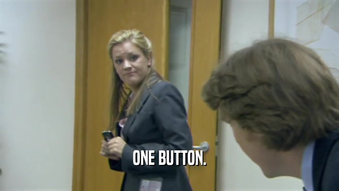 ONE BUTTON.
  