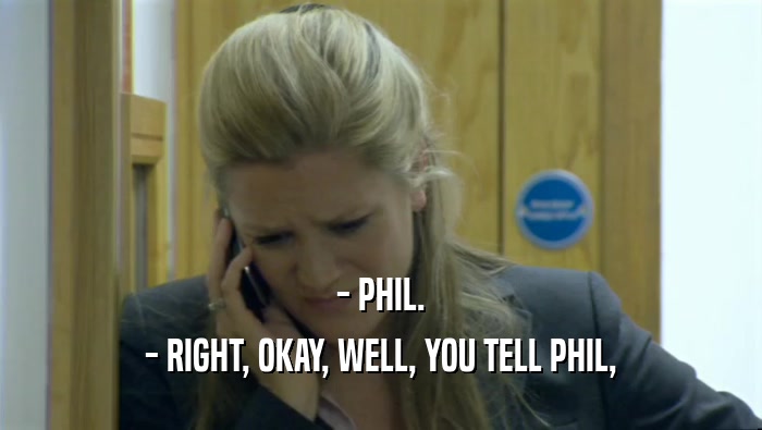- PHIL. - RIGHT, OKAY, WELL, YOU TELL PHIL, 