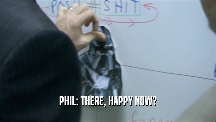 PHIL: THERE, HAPPY NOW?
  