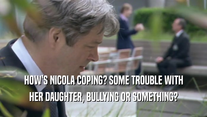 HOW'S NICOLA COPING? SOME TROUBLE WITH HER DAUGHTER, BULLYING OR SOMETHING? 