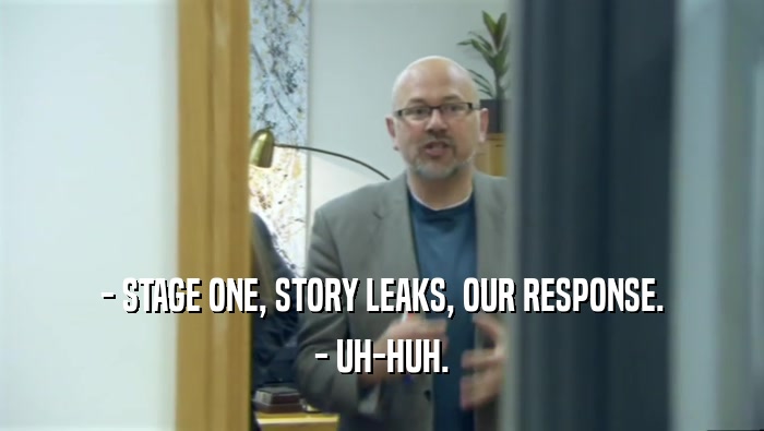 - STAGE ONE, STORY LEAKS, OUR RESPONSE. - UH-HUH. 