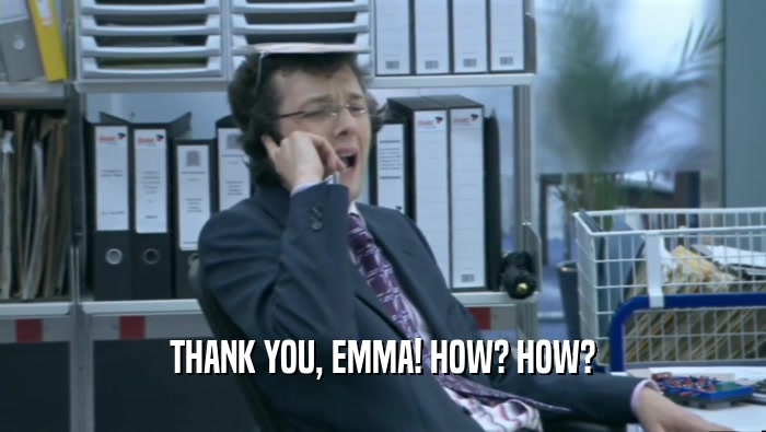 THANK YOU, EMMA! HOW? HOW?  
