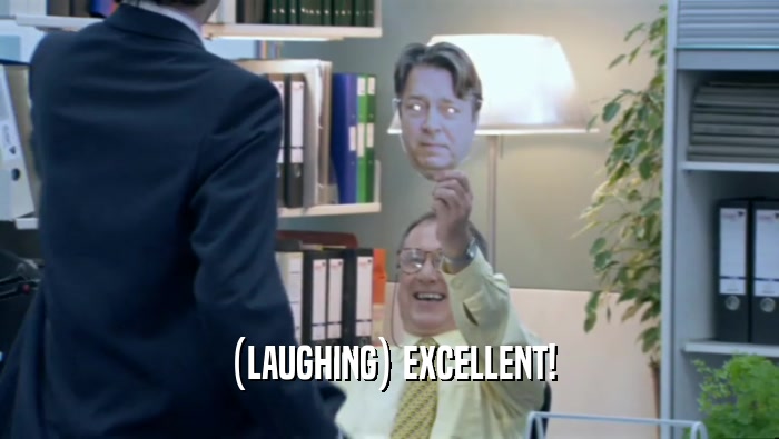 (LAUGHING) EXCELLENT!  
