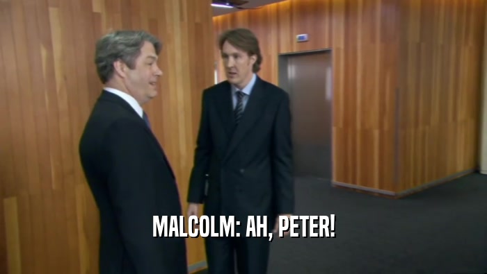 MALCOLM: AH, PETER!
  