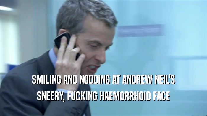 SMILING AND NODDING AT ANDREW NEIL'S SNEERY, FUCKING HAEMORRHOID FACE 