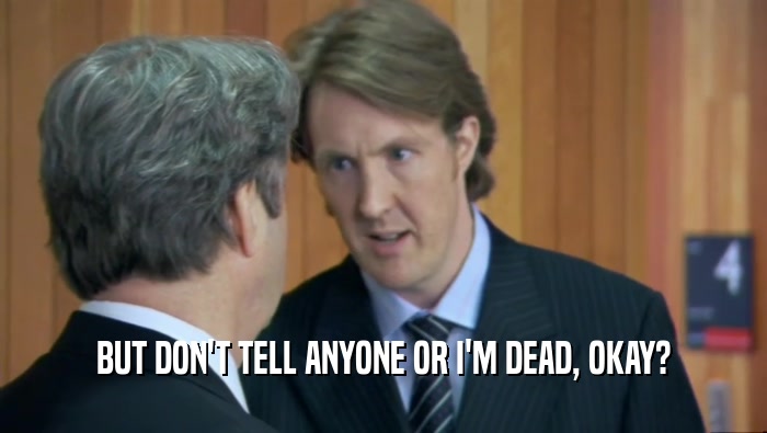 BUT DON'T TELL ANYONE OR I'M DEAD, OKAY?  
