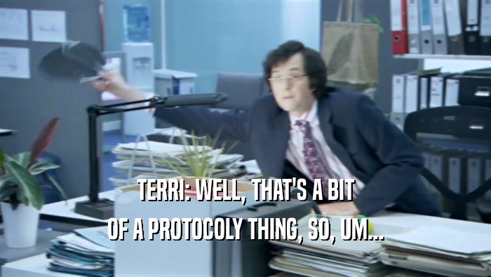 TERRI: WELL, THAT'S A BIT OF A PROTOCOLY THING, SO, UM... 