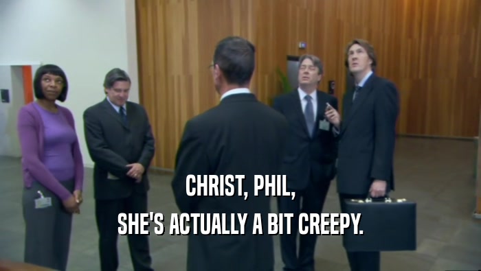 CHRIST, PHIL, SHE'S ACTUALLY A BIT CREEPY. 