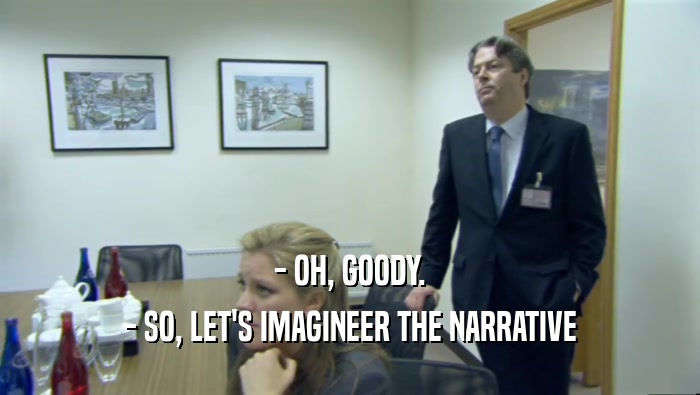 - OH, GOODY. - SO, LET'S IMAGINEER THE NARRATIVE 