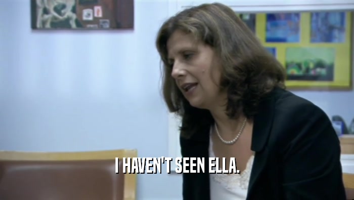 I HAVEN'T SEEN ELLA.  