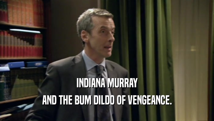 INDIANA MURRAY AND THE BUM DILDO OF VENGEANCE. 