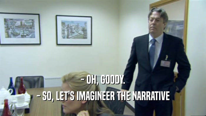 - OH, GOODY. - SO, LET'S IMAGINEER THE NARRATIVE 