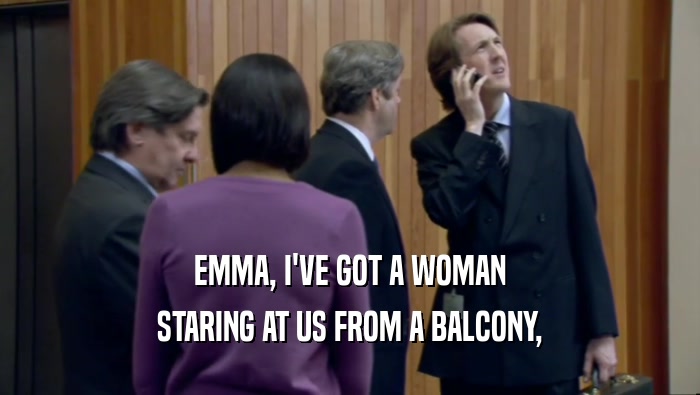 EMMA, I'VE GOT A WOMAN STARING AT US FROM A BALCONY, 