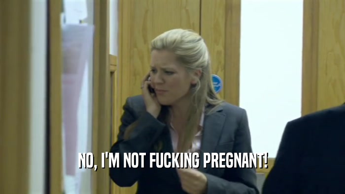 NO, I'M NOT FUCKING PREGNANT!  