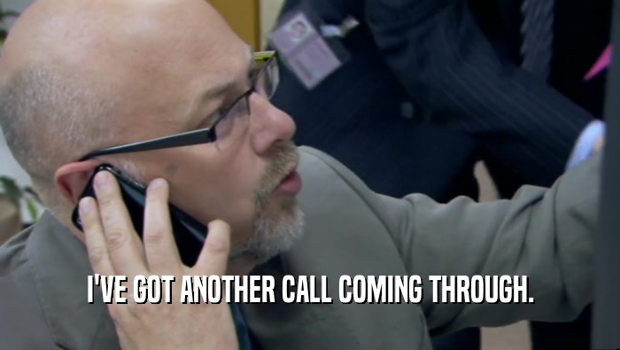 I'VE GOT ANOTHER CALL COMING THROUGH.  