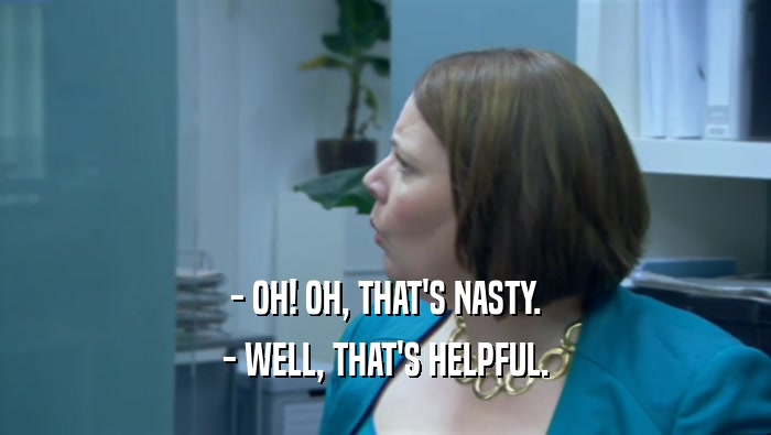 - OH! OH, THAT'S NASTY. - WELL, THAT'S HELPFUL. 