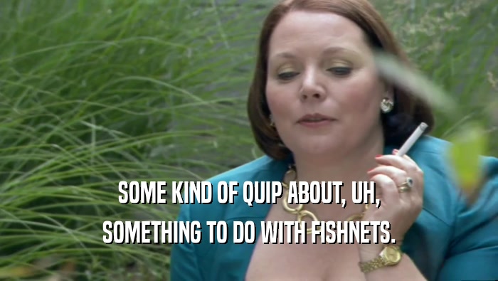 SOME KIND OF QUIP ABOUT, UH, SOMETHING TO DO WITH FISHNETS. 