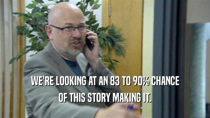 WE'RE LOOKING AT AN 83 TO 90% CHANCE OF THIS STORY MAKING IT. 