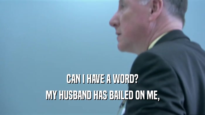 CAN I HAVE A WORD? MY HUSBAND HAS BAILED ON ME, 