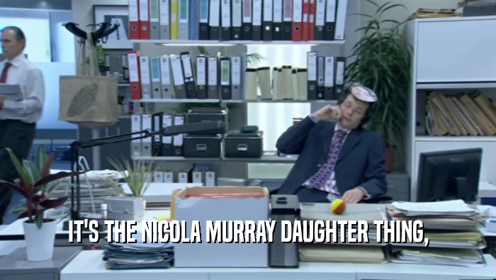 IT'S THE NICOLA MURRAY DAUGHTER THING,  