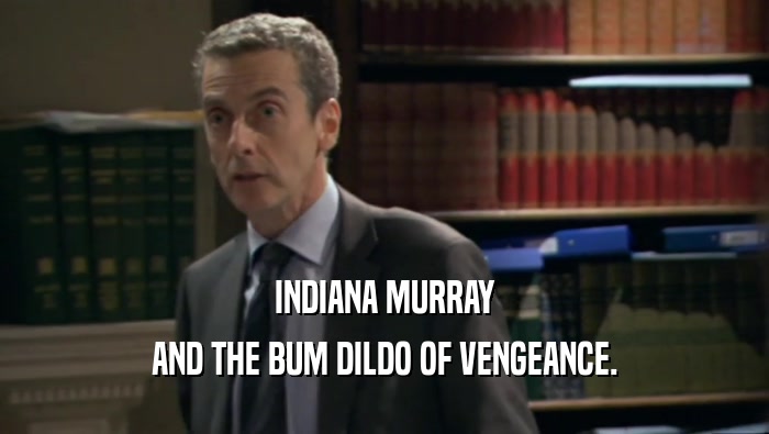 INDIANA MURRAY AND THE BUM DILDO OF VENGEANCE. 