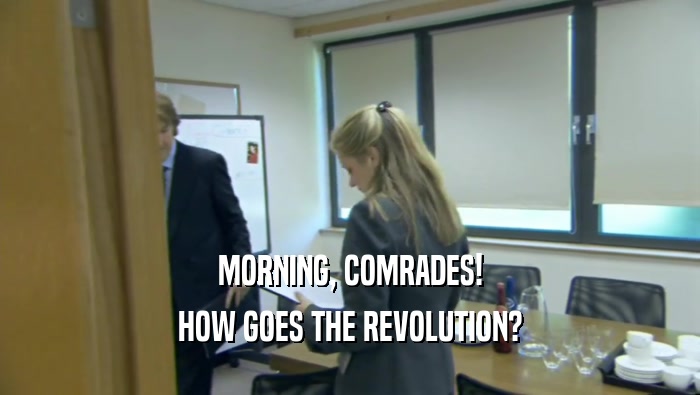 MORNING, COMRADES! HOW GOES THE REVOLUTION? 