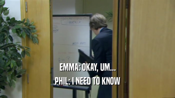 EMMA: OKAY, UM... PHIL: I NEED TO KNOW 