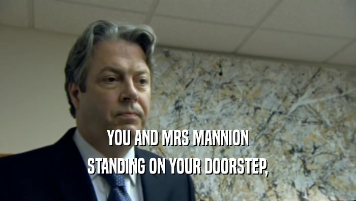 YOU AND MRS MANNION
 STANDING ON YOUR DOORSTEP,
 