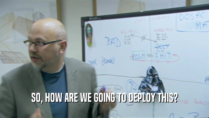SO, HOW ARE WE GOING TO DEPLOY THIS?  