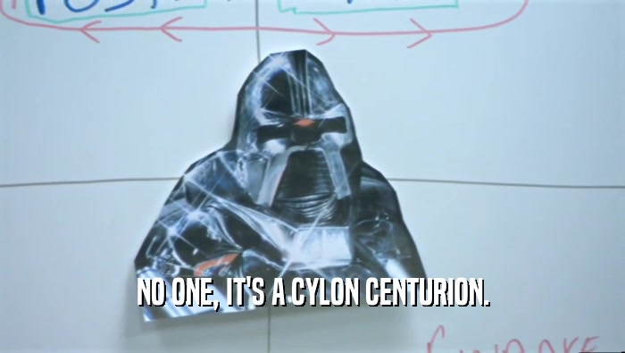 NO ONE, IT'S A CYLON CENTURION.  