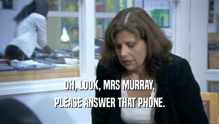 OH, LOOK, MRS MURRAY, PLEASE ANSWER THAT PHONE. 