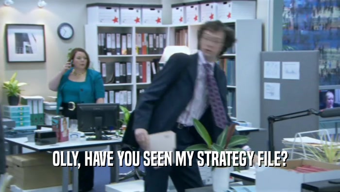 OLLY, HAVE YOU SEEN MY STRATEGY FILE?  