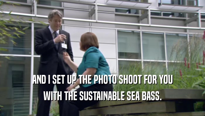 AND I SET UP THE PHOTO SHOOT FOR YOU WITH THE SUSTAINABLE SEA BASS. 