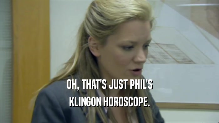 OH, THAT'S JUST PHIL'S KLINGON HOROSCOPE. 