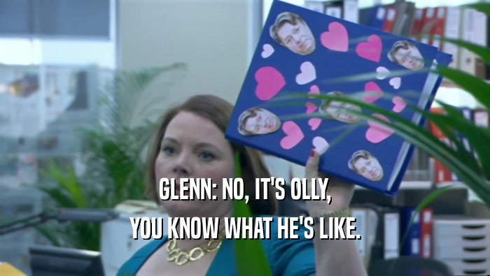 GLENN: NO, IT'S OLLY,
 YOU KNOW WHAT HE'S LIKE.
 
