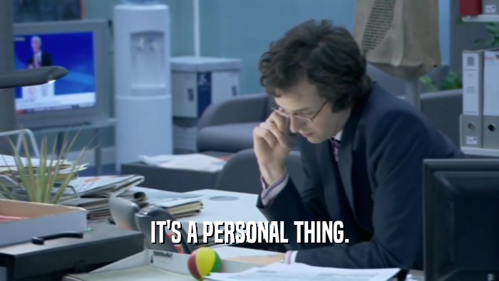 IT'S A PERSONAL THING.  