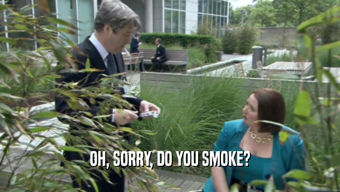 OH, SORRY, DO YOU SMOKE?
  